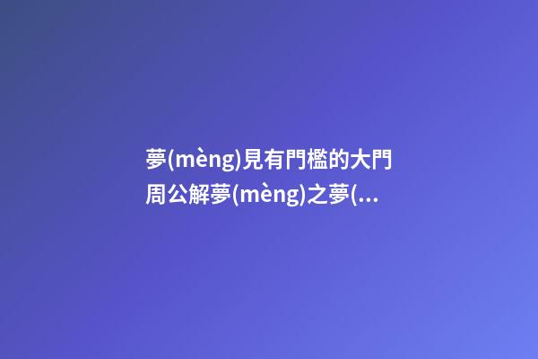 夢(mèng)見有門檻的大門　周公解夢(mèng)之夢(mèng)到有門檻的大門